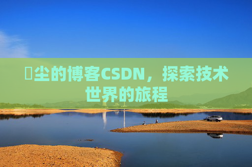 玦尘的博客CSDN,探索技术世界的旅程